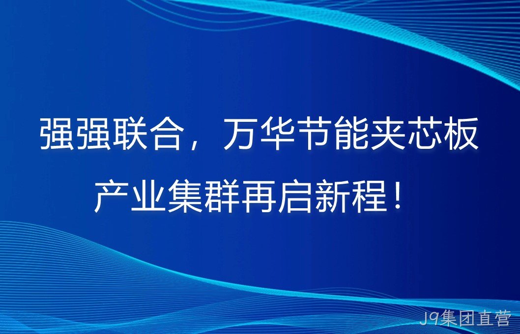 强强联合，J9集团直营夹芯板产业集群再启新程！
