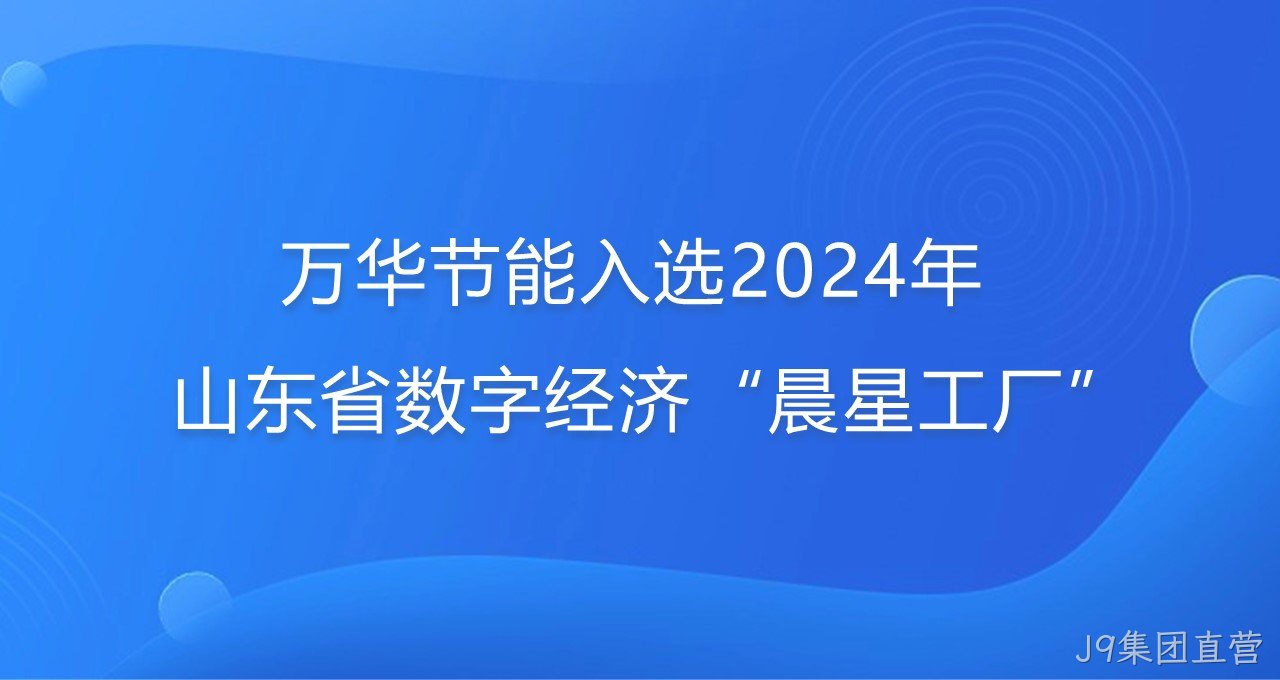 再添新彩！J9集团直营入选2024年山东省数字经济“晨星工厂”