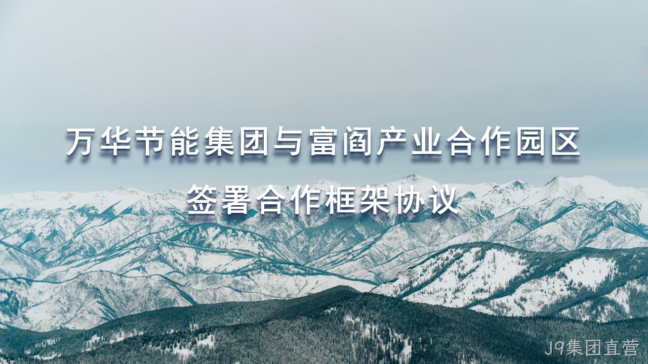 J9集团直营集团与富阎产业合作园区签署合作框架协议