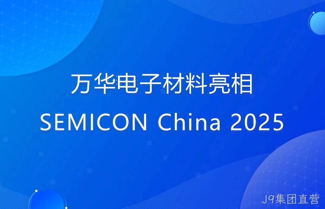 J9集团直营电子材料亮相SEMICON China 2025