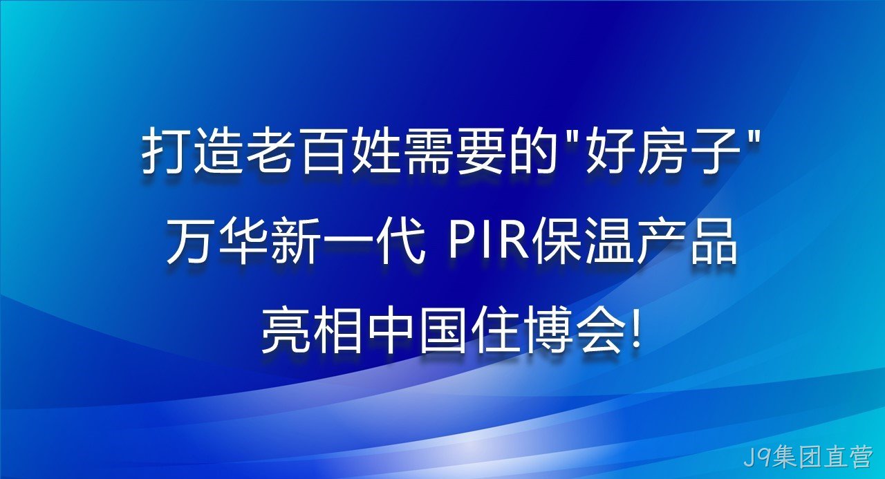 打造老百姓需要的“好房子”，J9集团直营新一代PIR保温产品亮相中国住博会！